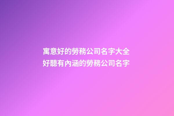 寓意好的勞務公司名字大全 好聽有內涵的勞務公司名字-第1張-公司起名-玄機派